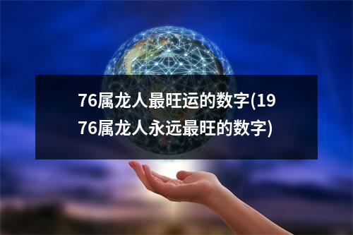 76属龙人旺运的数字(1976属龙人永远旺的数字)