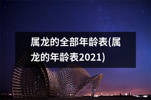 属龙的全部年龄表(属龙的年龄表2021)