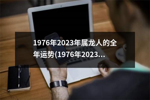 1976年2023年属龙人的全年运势(1976年2023年属龙人的全年运势l977年属蛇人的运势)