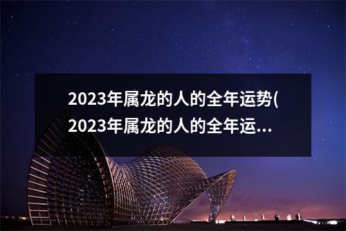 2023年属龙的人的全年运势(2023年属龙的人的全年运势 1979年)