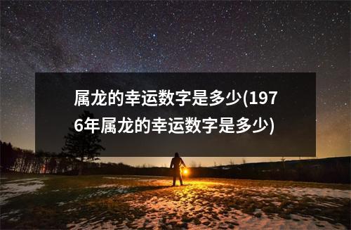 属龙的幸运数字是多少(1976年属龙的幸运数字是多少)