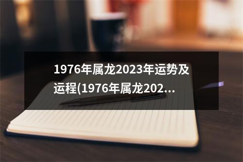 1976年属龙2023年运势及运程(1976年属龙2023年运势及运程每月运程麦玲玲)