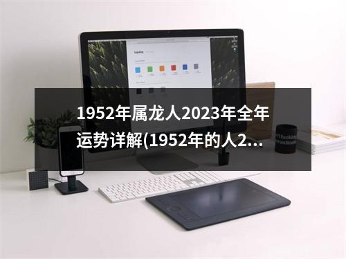 1952年属龙人2023年全年运势详解(1952年的人2023年要死吗)