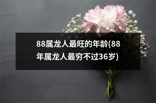 88属龙人旺的年龄(88年属龙人穷不过36岁)