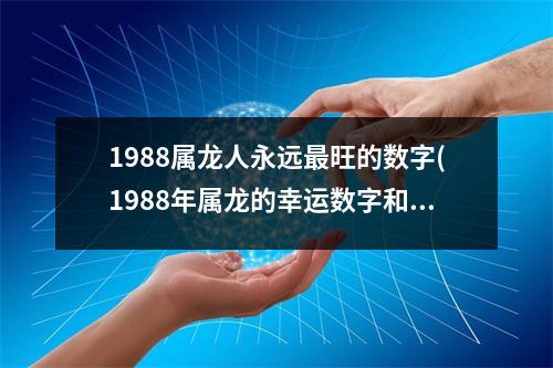 1988属龙人永远旺的数字(1988年属龙的幸运数字和大凶数字)