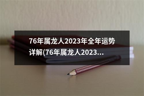 76年属龙人2023年全年运势详解(76年属龙人2023年全年运势详解)