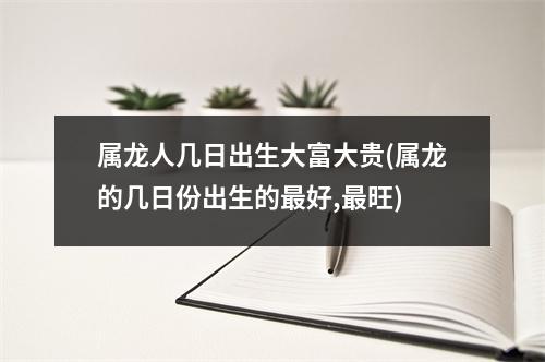 属龙人几日出生大富大贵(属龙的几日份出生的好,旺)