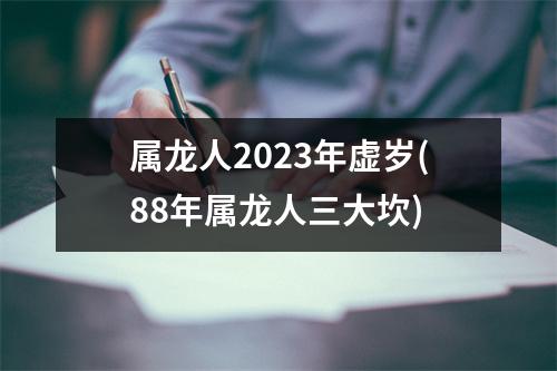 属龙人2023年虚岁(88年属龙人三大坎)