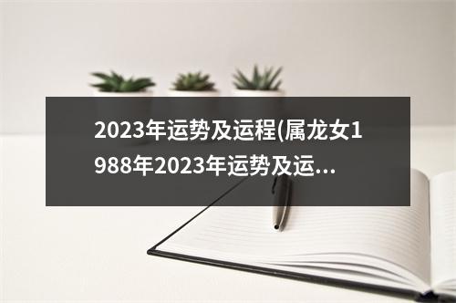 2023年运势及运程(属龙女1988年2023年运势及运程)