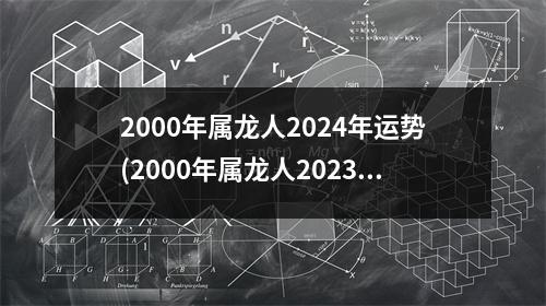 2000年属龙人2024年运势(2000年属龙人2023年运势运程)