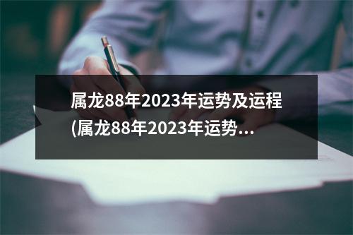 属龙88年2023年运势及运程(属龙88年2023年运势及运程怎么样)