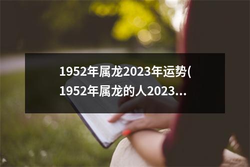 1952年属龙2023年运势(1952年属龙的人2023年健康)