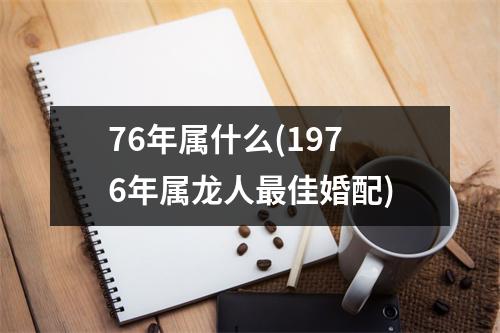 76年属什么(1976年属龙人佳婚配)