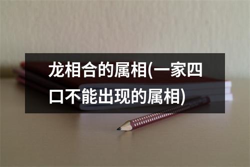 龙相合的属相(一家四口不能出现的属相)