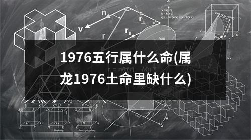 1976五行属什么命(属龙1976土命里缺什么)