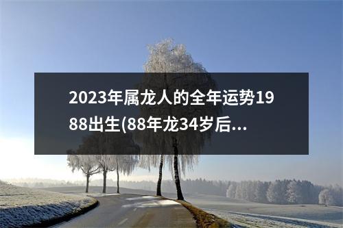 2023年属龙人的全年运势1988出生(88年龙34岁后十年大运运程)