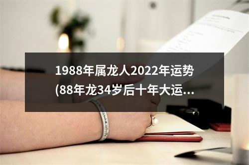 1988年属龙人2022年运势(88年龙34岁后十年大运运程)