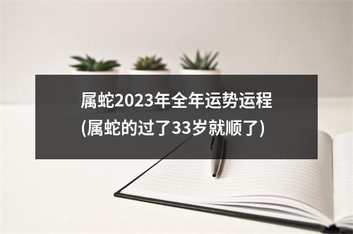 属蛇2023年全年运势运程(属蛇的过了33岁就顺了)