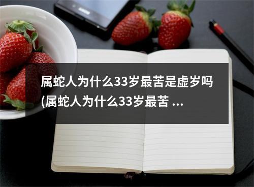 属蛇人为什么33岁苦是虚岁吗(属蛇人为什么33岁苦 亲人)