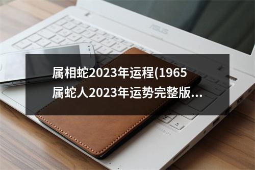 属相蛇2023年运程(1965属蛇人2023年运势完整版)