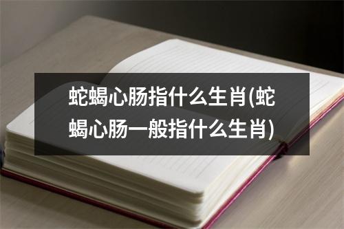 蛇蝎心肠指什么生肖(蛇蝎心肠一般指什么生肖)