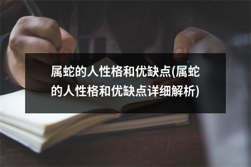 属蛇的人性格和优缺点(属蛇的人性格和优缺点详细解析)