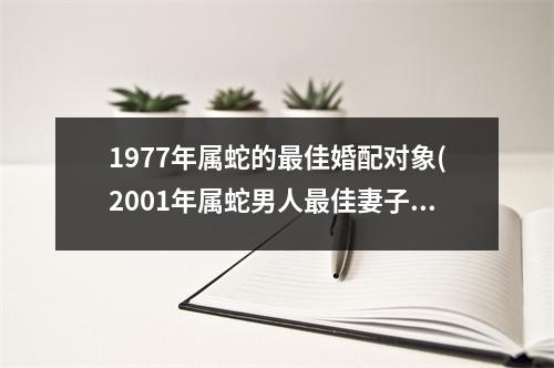 1977年属蛇的佳婚配对象(2001年属蛇男人佳妻子婚配)