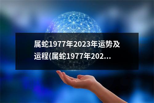 属蛇1977年2023年运势及运程(属蛇1977年2023年运势及运程做生意)