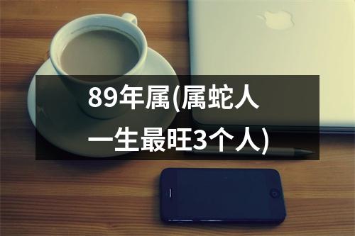 89年属(属蛇人一生旺3个人)