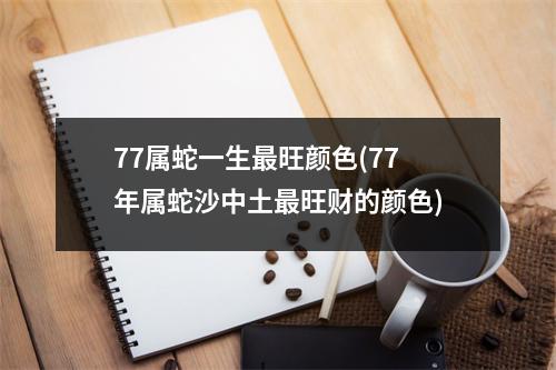 77属蛇一生旺颜色(77年属蛇沙中土旺财的颜色)