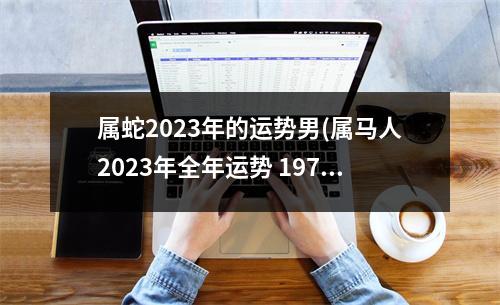 属蛇2023年的运势男(属马人2023年全年运势 1978年)