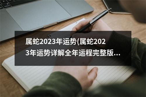 属蛇2023年运势(属蛇2023年运势详解全年运程完整版1965)