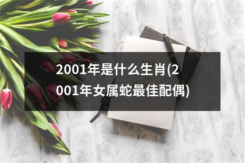 2001年是什么生肖(2001年女属蛇佳配偶)