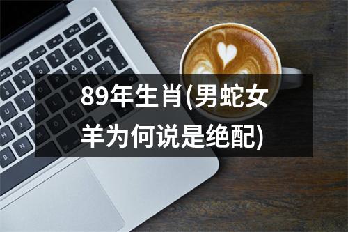 89年生肖(男蛇女羊为何说是绝配)