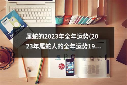 属蛇的2023年全年运势(2023年属蛇人的全年运势1977出生)