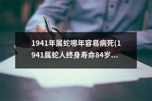 1941年属蛇哪年容易病死(1941属蛇人终身寿命84岁不死命)