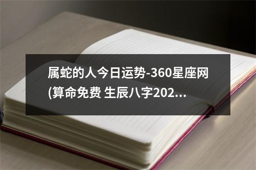 属蛇的人今日运势-360星座网(算命免费 生辰八字2023年运势)