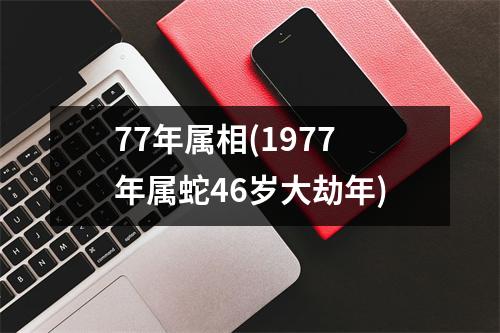 77年属相(1977年属蛇46岁大劫年)