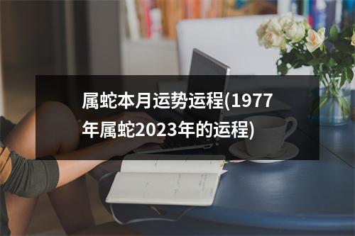 属蛇本月运势运程(1977年属蛇2023年的运程)