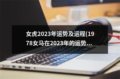 女虎2023年运势及运程(1978女马在2023年的运势运程)