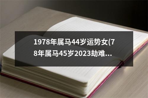 1978年属马44岁运势女(78年属马45岁2023劫难)