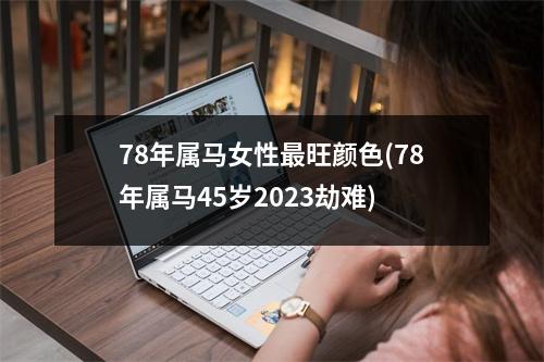 78年属马女性旺颜色(78年属马45岁2023劫难)