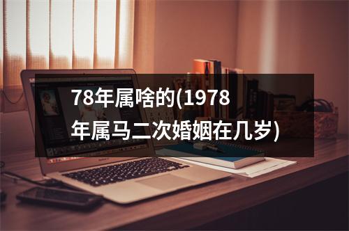 78年属啥的(1978年属马二次婚姻在几岁)