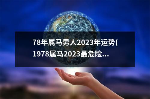 78年属马男人2023年运势(1978属马2023危险的一个月)