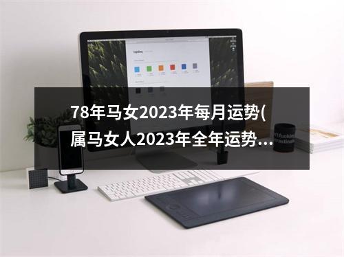 78年马女2023年每月运势(属马女人2023年全年运势运程)