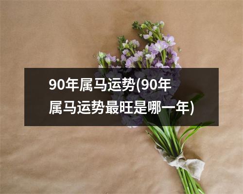 90年属马运势(90年属马运势旺是哪一年)