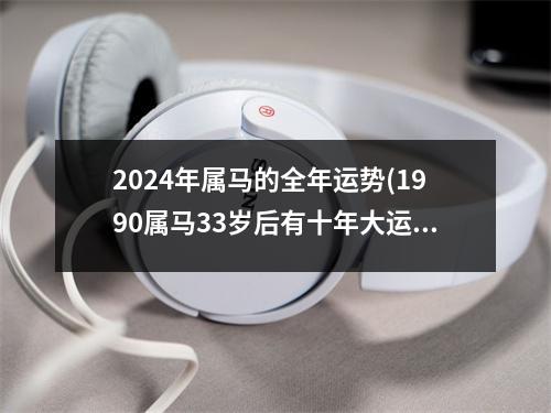 2024年属马的全年运势(1990属马33岁后有十年大运)