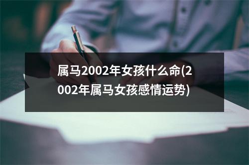 属马2002年女孩什么命(2002年属马女孩感情运势)