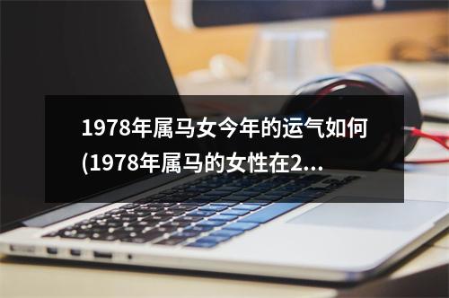 1978年属马女今年的运气如何(1978年属马的女性在2021年的运势)