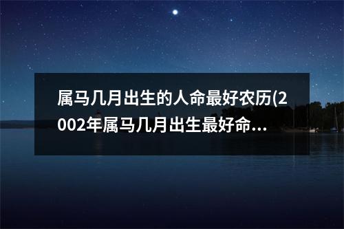 属马几月出生的人命好农历(2002年属马几月出生好命运)